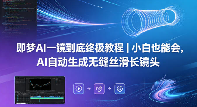 即梦AI一镜到底终极教程｜小白也能会，AI自动生成无缝丝滑长镜头-K6源码网