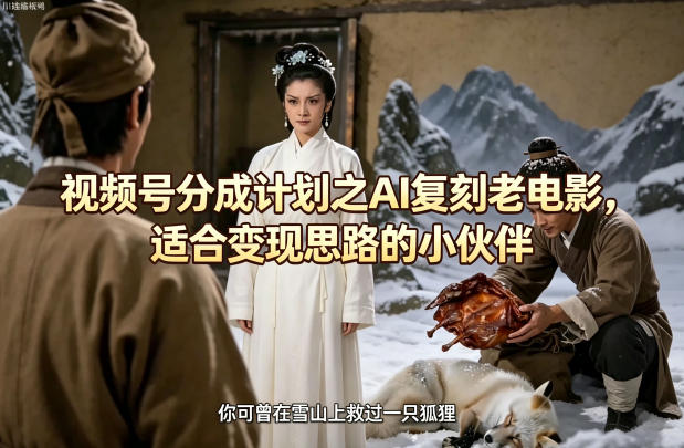 视频号分成计划之AI复刻老电影，适合变现思路的小伙伴-K6源码网