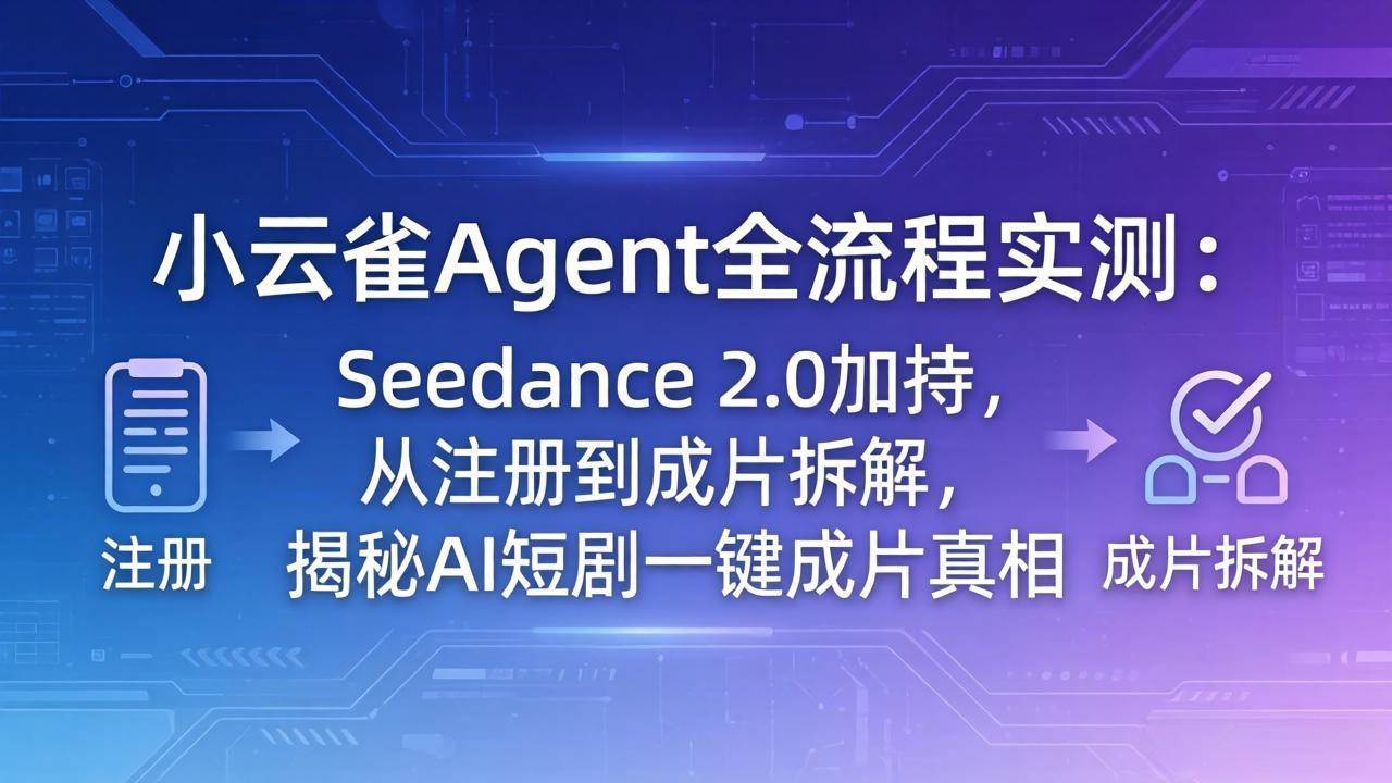 （18167期）小云雀Agent全流程实测：Seedance 2.0加持，从注册到成片拆解，揭秘AI短剧一键成片真相-K6源码网