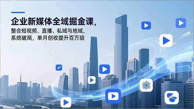 （16896期）企业新媒体全域掘金课，整合短视频、直播、私域与地域，系统破局，单月创收提升百万级-K6源码网