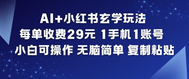 AI+小红书玄学玩法，每单收费29米，1手机1账号，小白可操作，无脑简单复制粘贴-K6源码网