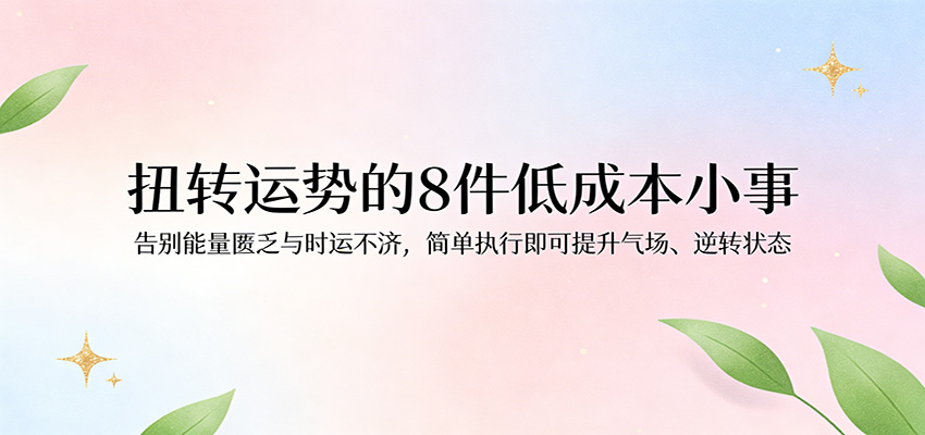 付费文章：扭转运势的8件低成本小事，告别能量匮乏与时运不济逆转状态-K6源码网