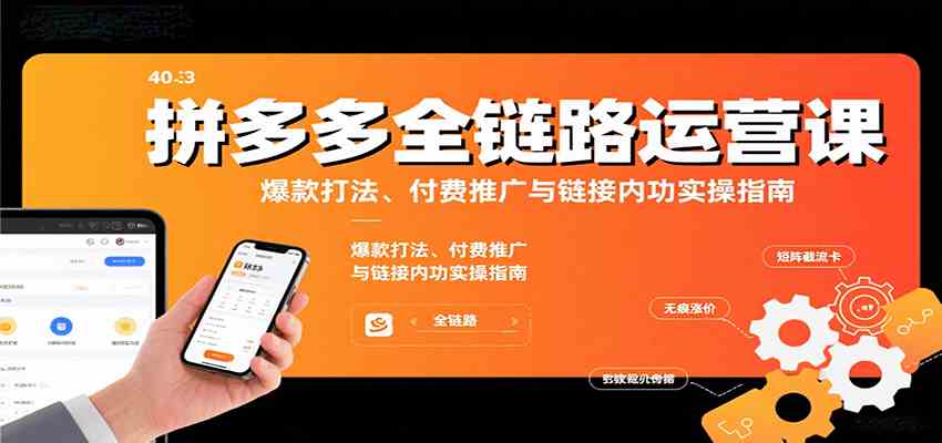 拼多多全链路运营课,爆款打法、付费推广与链接内功实操指南-K6源码网