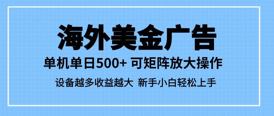 （16488期）最新蓝海市场，海外美金广告，单设备500+，矩阵放大操作，设备越多收益…-K6源码网