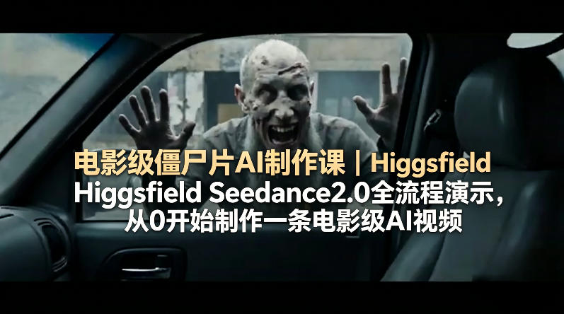 电影级僵尸片AI制作课｜Higgsfield Seedance2.0全流程演示，从0开始制作一条电影级AI视频-K6源码网