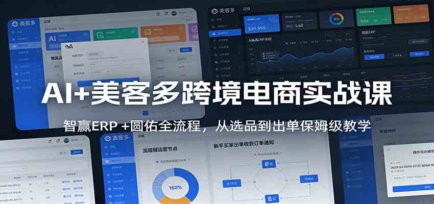 AI+美客多跨境电商实战课：智赢ERP +圆佑全流程，从选品到出单保姆级教学-K6源码网