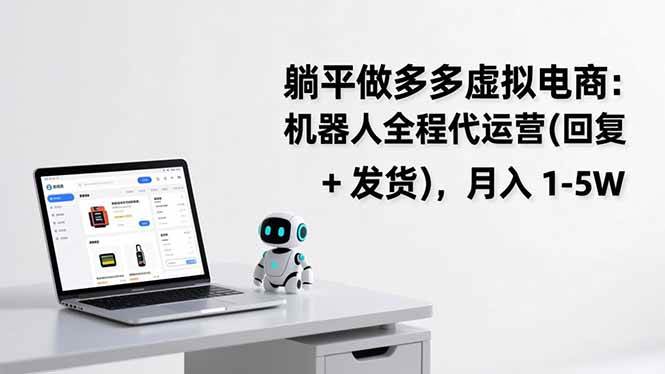 （17128期）躺平做多多虚拟电商：机器人全程代运营（回复 + 发货），月入 1-5W-K6源码网