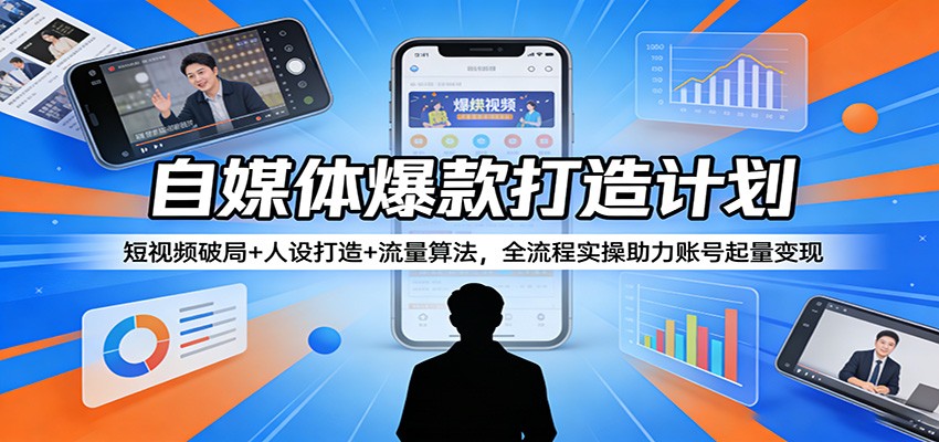 自媒体爆款打造计划：短视频破局+人设打造+流量算法，全流程实操助力账号起量变现-K6源码网