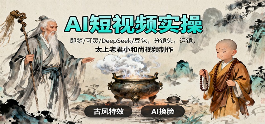AI短视频实操，即梦/可灵/DeepSeek/豆包，分镜头，运镜，太上老君小和尚视频制作-K6源码网