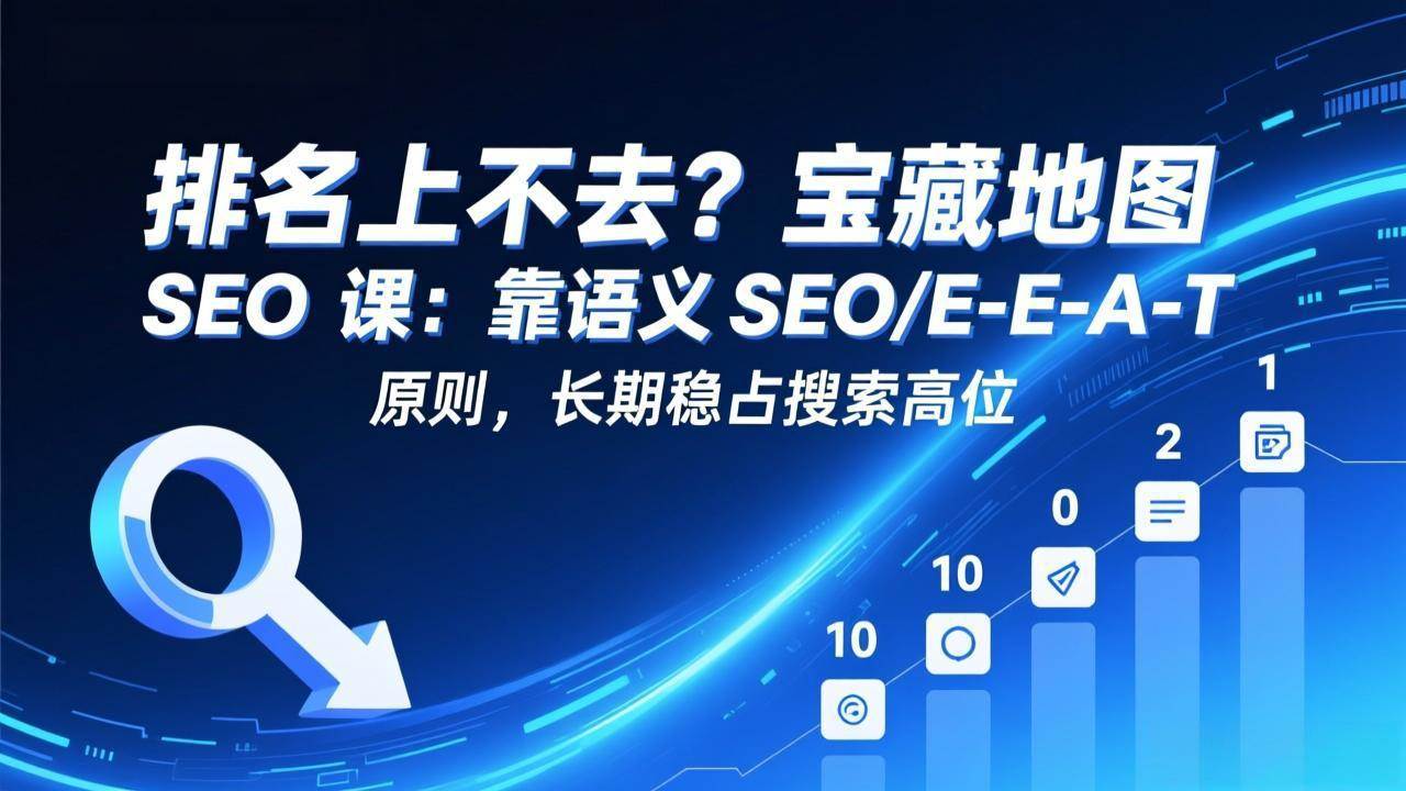 （17460期）排名上不去？宝藏地图 SEO 课：靠语义 SEO+E-E-A-T 原则，长期稳占搜索高位-K6源码网