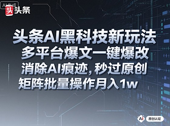 头条AI黑科技新玩法,多平台爆文一键爆改,消除AI痕迹,秒过原创,矩阵批量操作月入1w+【揭秘】-K6源码网