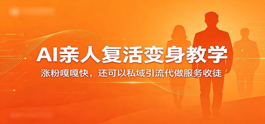 超级火爆的AI亲人复活变身教学，涨粉嘎嘎快，还可以私域引流代做服务收徒-K6源码网