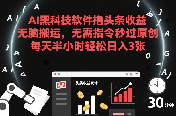 AI黑科技软件撸头条收益，无脑搬运，无需指令秒过原创，每天半小时轻松日入3张【揭秘】-K6源码网