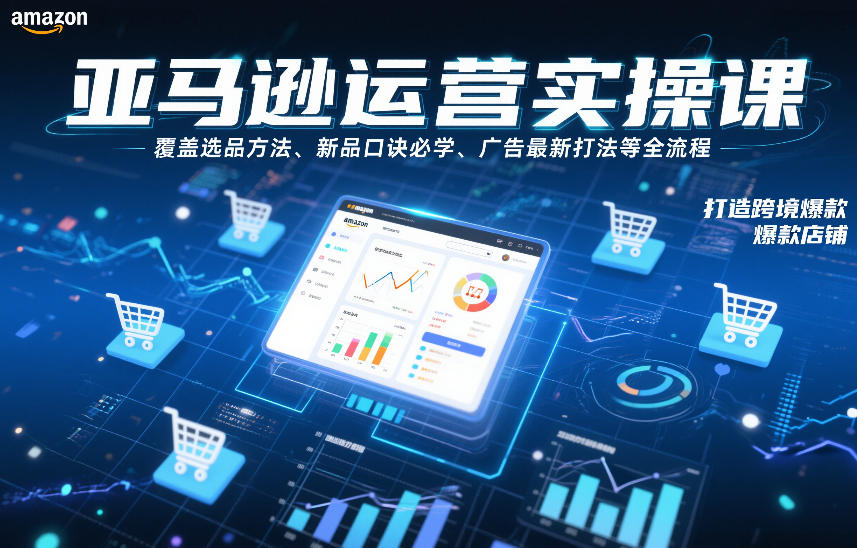 亚马逊运营实操课，覆盖选品方法、新品口诀必学、广告最新打法等全流程，打造跨境爆款店铺-K6源码网