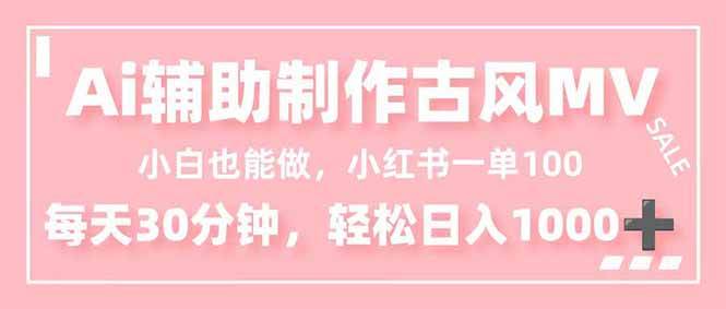 （16676期）小白也能做！AI辅助制作古风MV，小红薯一单100，每天30分钟轻松日入1000+-K6源码网
