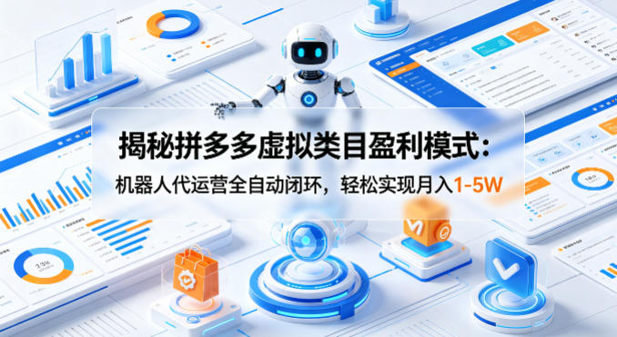 揭秘拼多多虚拟类目盈利模式：机器人代运营全自动闭环，轻松实现月入1-5W-K6源码网
