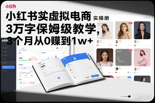 小红书虚拟电商实操手册，3万字保姆级教学，3个月从0賺到1w+-K6源码网