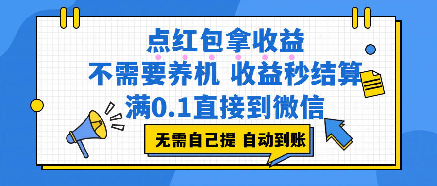 （17664期）点红包拿收益，不需要养机，收益秒结算，满0.1直接到微信，非常丝滑，人人可操作-K6源码网