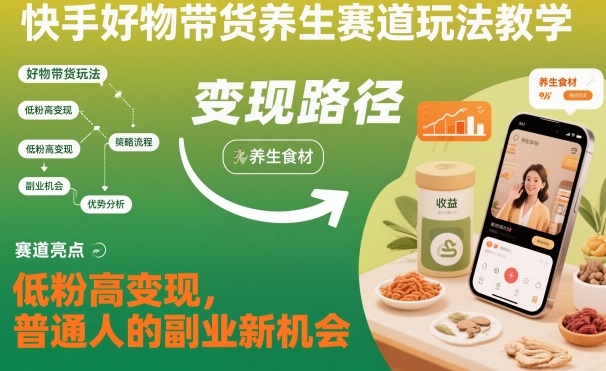 快手好物带货养生赛道玩法教学，低粉高变现，普通人的副业新机会-K6源码网
