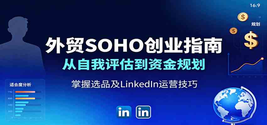 外贸SOHO创业指南：从自我评估到资金规划，掌握选品及LinkedIn运营技巧-K6源码网