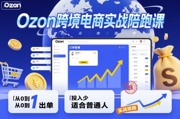 Ozon跨境电商实战陪跑课，教你从0到1出单，投入少适合普通人-K6源码网