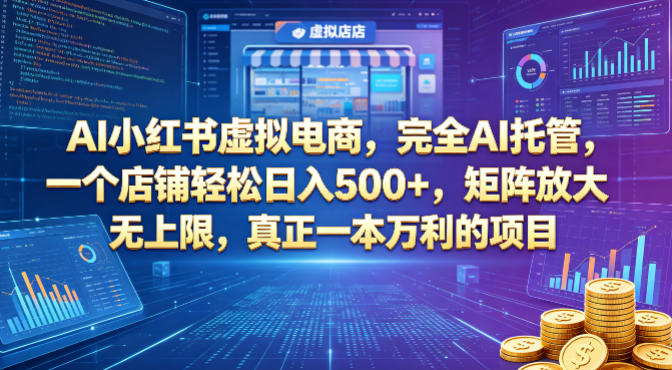 AI小红书虚拟电商，完全AI托管，一个店铺轻松日入500+，矩阵放大无上限，真正一本万利的项目【揭秘】-K6源码网