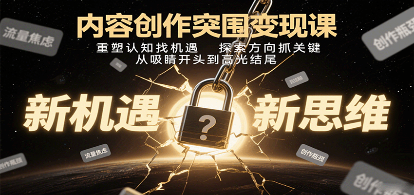 内容创作突围变现课：重塑认知找机遇，探索方向抓关键，从吸睛开头到高光结尾-K6源码网