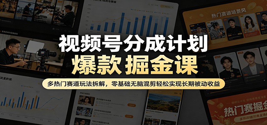 视频号分成计划爆款掘金课：多热门赛道玩法拆解，零基础无脑混剪轻松实现长期被动收益-K6源码网