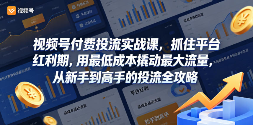 视频号付费投流实战课，抓住平台红利期，用最低成本撬动最大流量，从新手到高手的投流全攻略-K6源码网