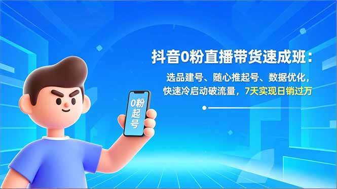 （16984期）抖音0粉直播带货速成班：选品建号、随心推起号、数据优化，快速冷启动破流量，7天实现日销过万-K6源码网