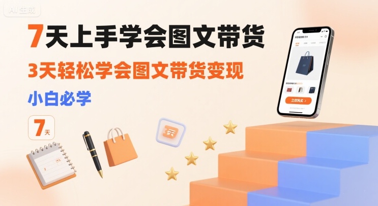 7天上手学会图文带货,3天轻松学会图文带货变现,小白必学-K6源码网