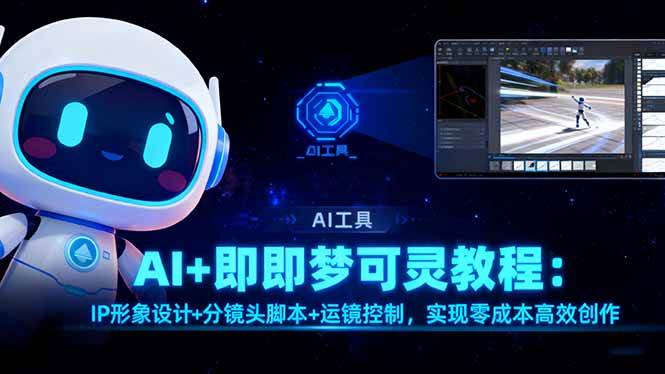 （16423期）AI+即梦可灵教程：IP形象设计+分镜头脚本+运镜控制，实现零成本高效创作-K6源码网