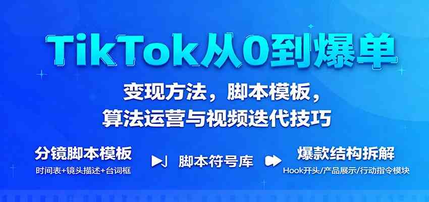 TikTok从0到爆单:变现方法,脚本模板,算法运营与视频迭代技巧-K6源码网