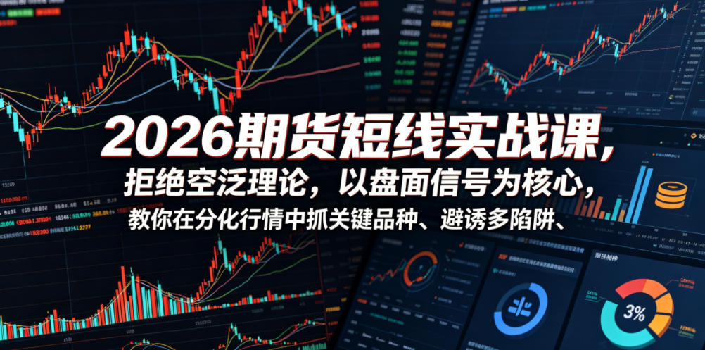 2026期货短线实战课，拒绝空泛理论，以盘面信号为核心，教你在分化行情中抓关键品种、避诱多陷阱（更新）-K6源码网