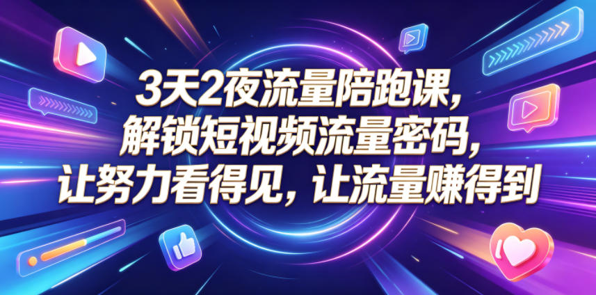 3天2夜流量陪跑课，解锁短视频流量密码，让努力看得见，让流量賺得到-K6源码网