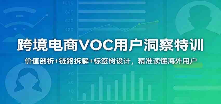 跨境电商VOC用户洞察特训：价值剖析+链路拆解+标签树设计，精准读懂海外用户-K6源码网
