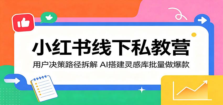小红书线下私教营：用户决策路径拆解，AI搭建灵感库批量做爆款-K6源码网