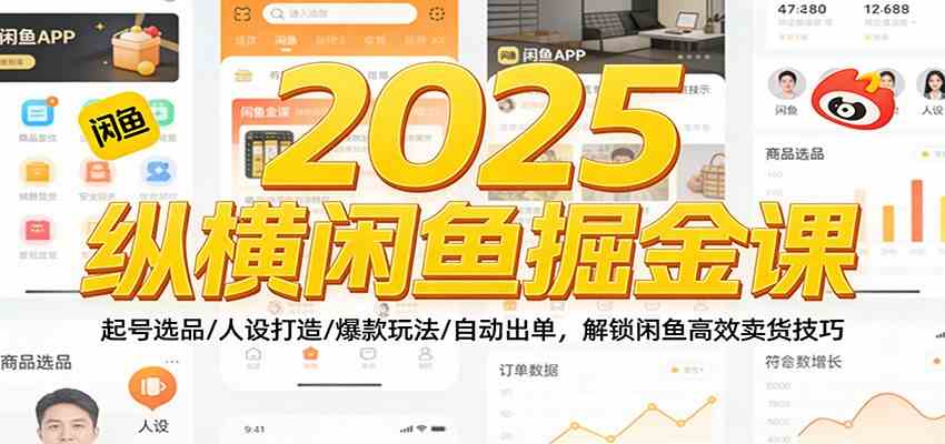 2025纵横闲鱼掘金课：起号选品/人设打造/爆款玩法/自动出单，解锁闲鱼高效卖货技巧-K6源码网