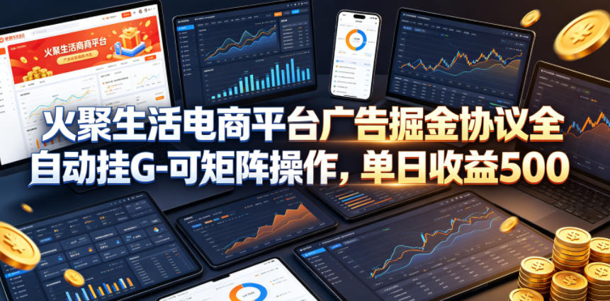 火聚生活电商平台广告掘金协议全自动挂G-可矩阵操作，单日收益5张+【揭秘】-K6源码网