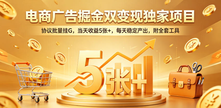 电商广告掘金双变现独家项目，协议批量挂G，当天收益5张+，每天稳定产出，附全套工具【揭秘】-K6源码网