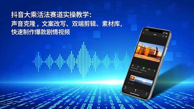 （16863期）抖音大乘活法赛道实操教学：声音克隆，文案改写、双端剪辑、素材库，快速制作爆款剧情视频-K6源码网