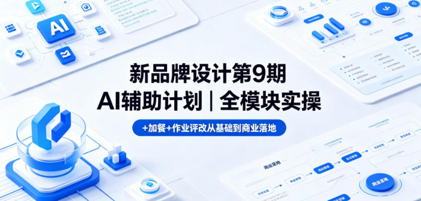 新品牌设计第9期AI辅助计划｜全模块实操+加餐+作业评改从基础到商业落地-K6源码网
