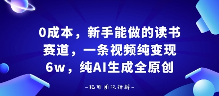 0成本，新手能做的读书赛道，小白也能月入1W+，纯AI生成全原创-K6源码网