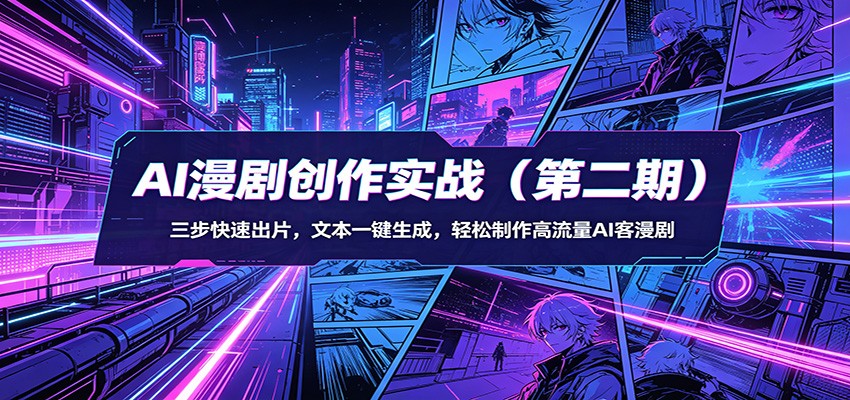 AI漫剧创作实战（第二期）：三步快速出片，文本一键生成，轻松制作高流量AI客漫剧-K6源码网