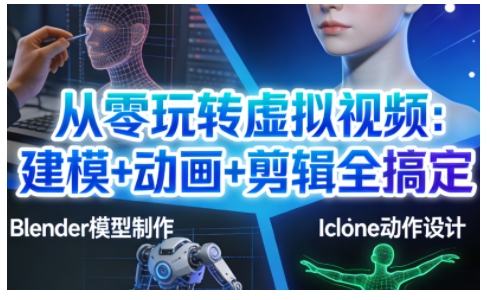 从零玩转虚拟视频：建模+动画+剪辑全搞定，轻松创作出专业级的虚拟视频内容-K6源码网
