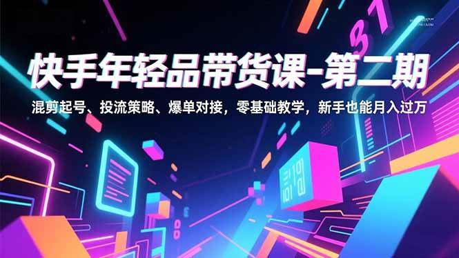 （16901期）快手年轻品带货课-第二期，混剪起号、投流策略、爆单对接，零基础教学，新手也能月入过万-K6源码网