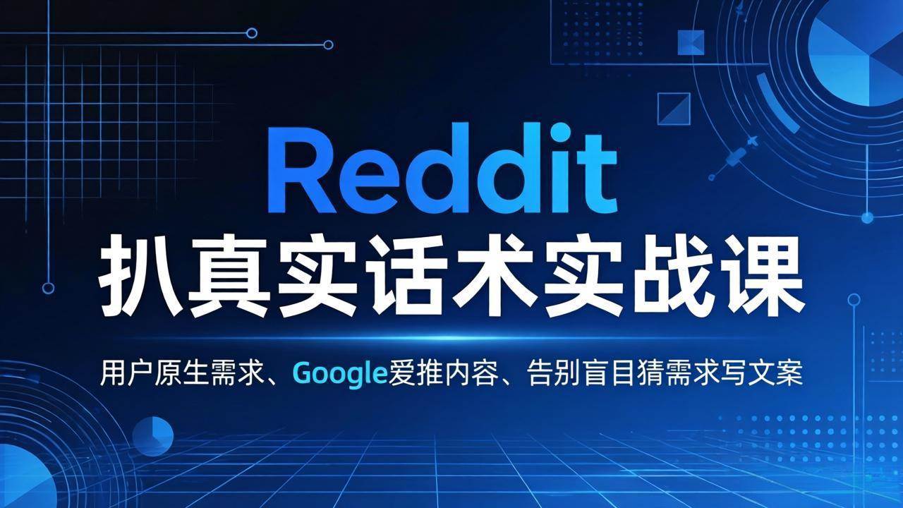 （17810期）Reddit 扒真实话术实战课：用用户原生需求做 Google 爱推内容，告别盲目猜需求写文案-K6源码网