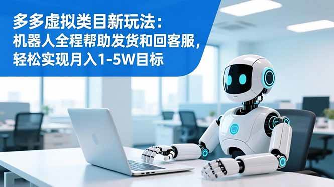 （16721期）多多虚拟类目新玩法：机器人全程帮助发货和回客服，轻松实现月入1-5W目标-K6源码网