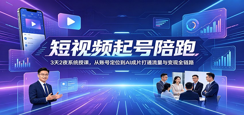 短视频起号陪跑：3天2夜系统授课，从账号定位到AI成片打通流量与变现全链路-K6源码网