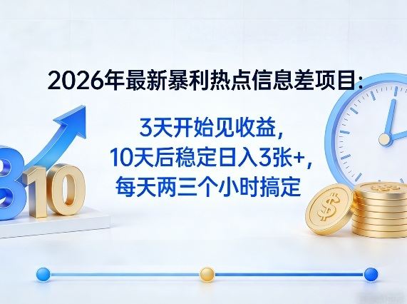 2026年最新暴利热点信息差项目：3天开始见收益，10天后稳定日入3张+，每天两三个小时搞定-K6源码网